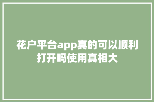 花户平台app真的可以顺利打开吗使用真相大