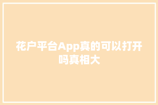 花户平台App真的可以打开吗真相大  第1张