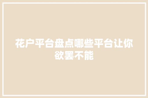 花户平台盘点哪些平台让你欲罢不能