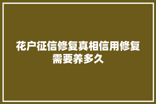 花户征信修复真相信用修复需要养多久