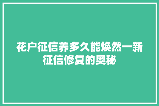 花户征信养多久能焕然一新征信修复的奥秘