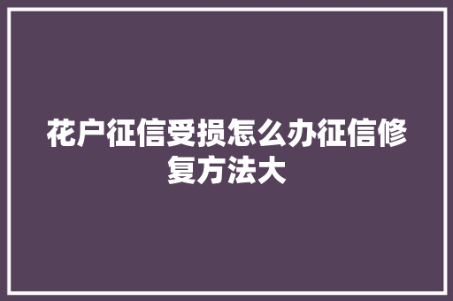 花户征信受损怎么办征信修复方法大