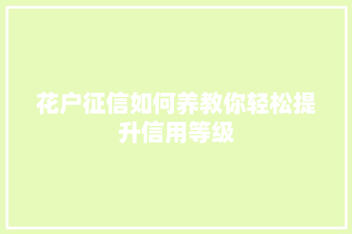 花户征信如何养教你轻松提升信用等级