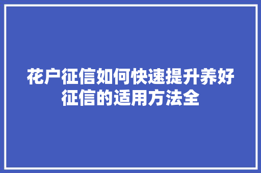 花户征信如何快速提升养好征信的适用方法全