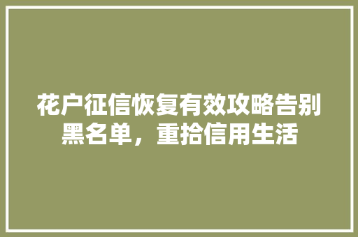 花户征信恢复有效攻略告别黑名单，重拾信用生活