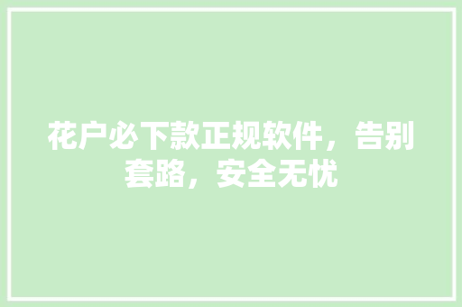 花户必下款正规软件，告别套路，安全无忧  第1张