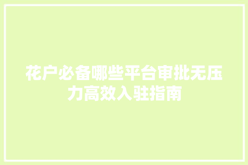 花户必备哪些平台审批无压力高效入驻指南  第1张