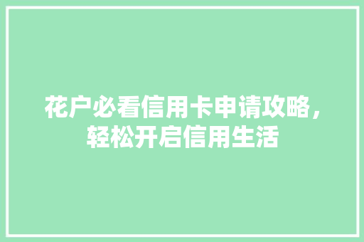 花户必看信用卡申请攻略，轻松开启信用生活