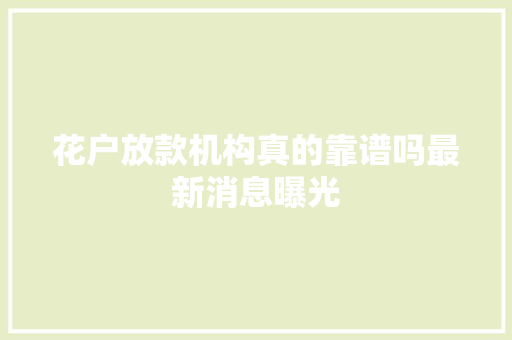 花户放款机构真的靠谱吗最新消息曝光