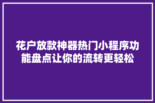 花户放款神器热门小程序功能盘点让你的流转更轻松