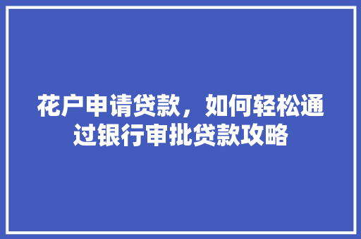 花户申请贷款，如何轻松通过银行审批贷款攻略  第1张