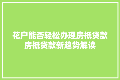 花户能否轻松办理房抵贷款房抵贷款新趋势解读