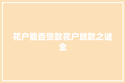 花户能否贷款花户放款之谜全