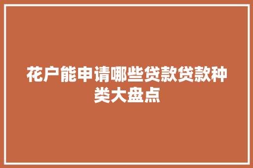 花户能申请哪些贷款贷款种类大盘点  第1张