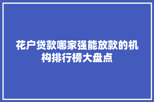 花户贷款哪家强能放款的机构排行榜大盘点  第1张