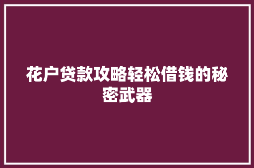 花户贷款攻略轻松借钱的秘密武器