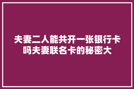 夫妻二人能共开一张银行卡吗夫妻联名卡的秘密大