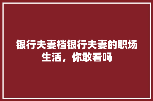 银行夫妻档银行夫妻的职场生活，你敢看吗