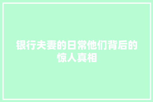 银行夫妻的日常他们背后的惊人真相