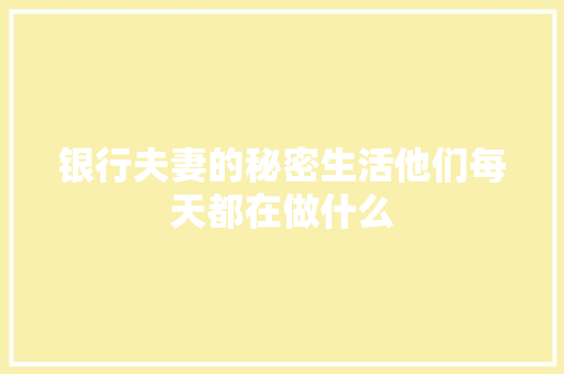 银行夫妻的秘密生活他们每天都在做什么