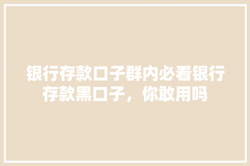 银行存款口子群内必看银行存款黑口子，你敢用吗  第1张