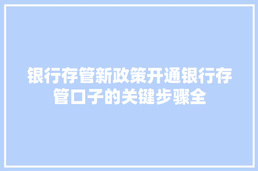 银行存管新政策开通银行存管口子的关键步骤全