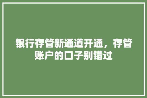 银行存管新通道开通，存管账户的口子别错过