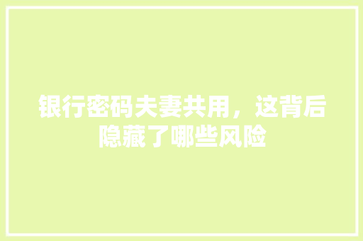 银行密码夫妻共用，这背后隐藏了哪些风险
