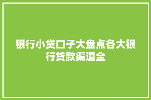 银行小贷口子大盘点各大银行贷款渠道全