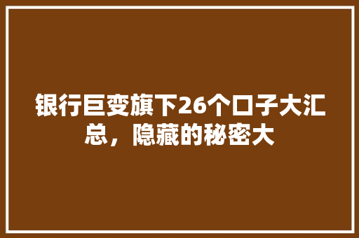 银行巨变旗下26个口子大汇总，隐藏的秘密大