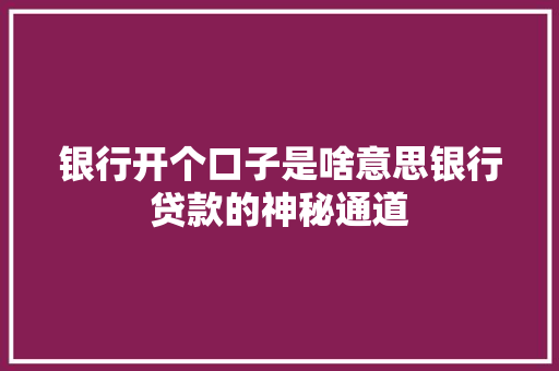 银行开个口子是啥意思银行贷款的神秘通道