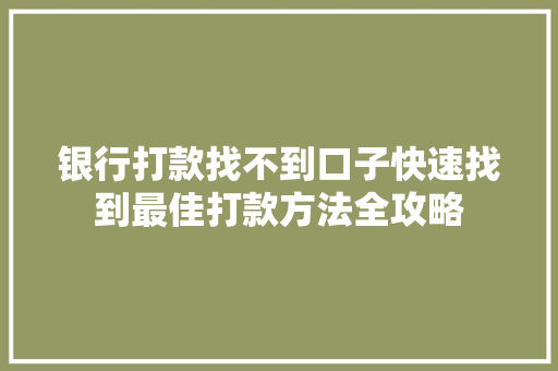 银行打款找不到口子快速找到最佳打款方法全攻略