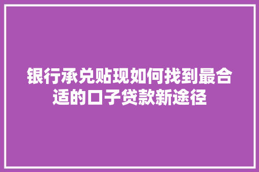 银行承兑贴现如何找到最合适的口子贷款新途径