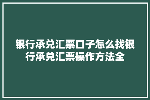 银行承兑汇票口子怎么找银行承兑汇票操作方法全  第1张