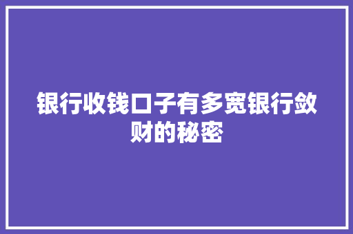 银行收钱口子有多宽银行敛财的秘密