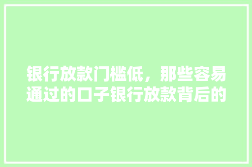 银行放款门槛低，那些容易通过的口子银行放款背后的秘密