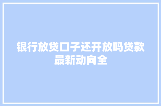 银行放贷口子还开放吗贷款最新动向全