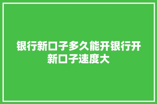 银行新口子多久能开银行开新口子速度大
