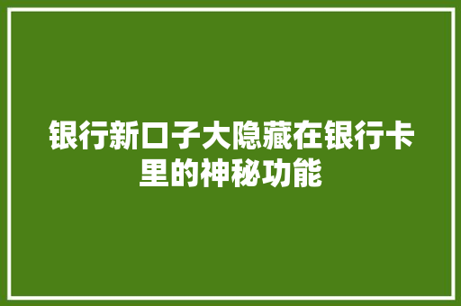 银行新口子大隐藏在银行卡里的神秘功能