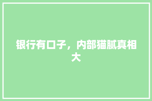 银行有口子，内部猫腻真相大