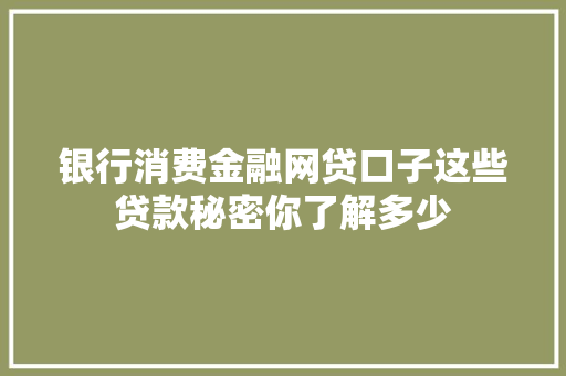 银行消费金融网贷口子这些贷款秘密你了解多少