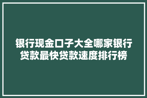 银行现金口子大全哪家银行贷款最快贷款速度排行榜