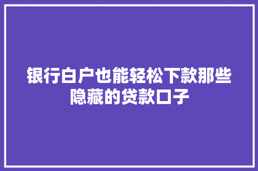 银行白户也能轻松下款那些隐藏的贷款口子