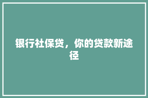 银行社保贷，你的贷款新途径