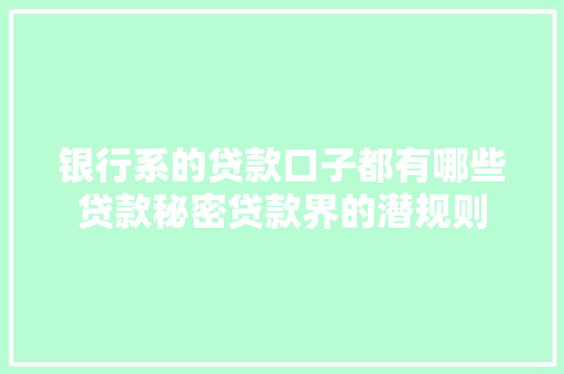 银行系的贷款口子都有哪些贷款秘密贷款界的潜规则
