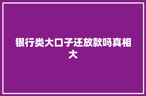 银行类大口子还放款吗真相大