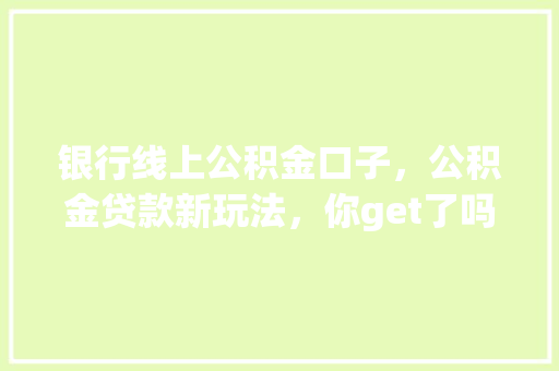 银行线上公积金口子，公积金贷款新玩法，你get了吗