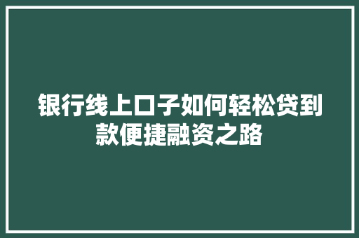 银行线上口子如何轻松贷到款便捷融资之路