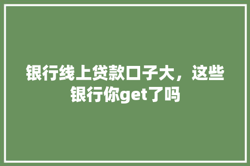 银行线上贷款口子大，这些银行你get了吗