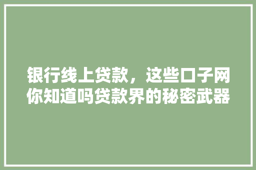 银行线上贷款，这些口子网你知道吗贷款界的秘密武器
